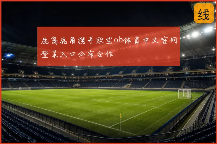 鹿岛鹿角携手欧宝ob体育中文官网登录入口公布合作