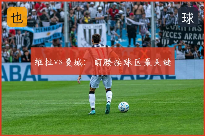 维拉vs曼城：前腰接球区最关键