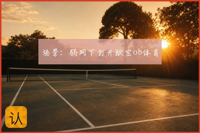 场景：弱网下打开欧宝ob体育