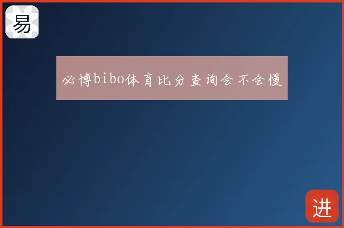 必博bibo体育比分查询会不会慢