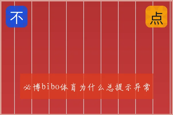 必博bibo体育为什么总提示异常